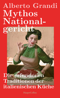 Mythos Nationalgericht. Die erfundenen Traditionen der italienischen Küche - Alberto Grandi - E-Book