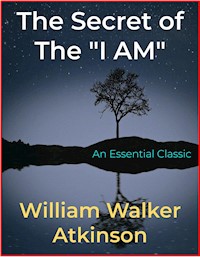 The Secret of the "I AM" - William Walker Atkinson - E-Book