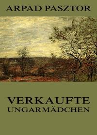 Verkaufte Ungarmädchen - Arpad Pasztor - E-Book