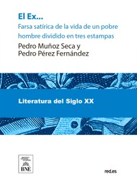 El ex-- : farsa satírica de la vida de un pobre hombre, dividida en tres estampas original - Pedro Muñoz Seca - kostenlos E-Book