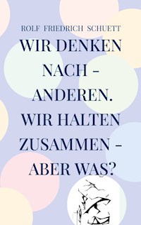 Wir denken nach - anderen. Wir halten zusammen - aber was? - Rolf Friedrich Schuett - E-Book