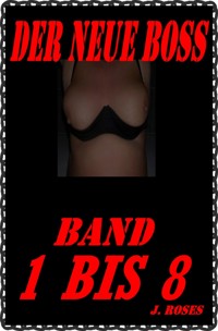 DER NEUE BOSS: Sammelband 1 bis 8 - J. Roses - E-Book