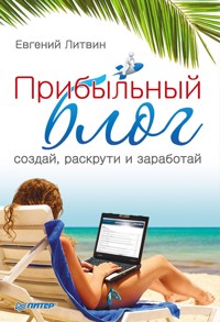 Прибыльный блог: создай, раскрути и заработай - Е. Литвин - E-Book
