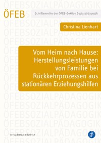 Vom Heim nach Hause: Herstellungsleistungen von Familie bei Rückkehrprozessen aus stationären Erziehungshilfen - Christina Lienhart - kostenlos E-Book