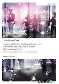 Organisationsentwicklungen und ihre virtuellen mündlichen internen Kommunikationen. Die Bedeutung der Stimm- und Körperpräsenz - Stephanie Voss - E-Book