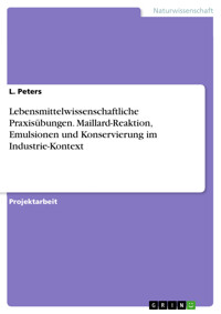 Lebensmittelwissenschaftliche Praxisübungen. Maillard-Reaktion, Emulsionen und Konservierung im Industrie-Kontext - L. Peters - E-Book