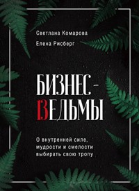 Бизнес-ведьмы. О внутренней силе, мудрости и смелости выбирать свою тропу - Светлана Комарова - E-Book