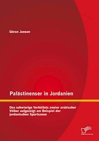 Palästinenser in Jordanien. Das schwierige Verhältnis zweier arabischer Völker aufgezeigt am Beispiel der jordanischen Sportszene - Göran Janson - E-Book