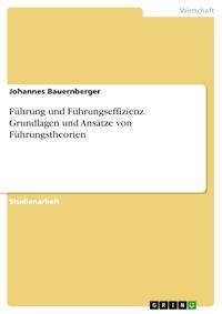 Führung und Führungseffizienz. Grundlagen und Ansätze von Führungstheorien - Johannes Bauernberger - E-Book