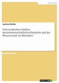 Vom reziproken Einfluss betriebswirtschaftlichen Handelns und der Wissenschaft im Mittelalter - Janina Richts - E-Book