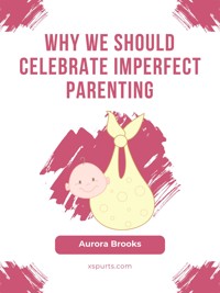Why We Should Celebrate Imperfect Parenting - Aurora Brooks - E-Book