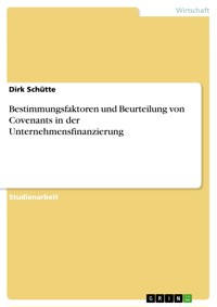 Bestimmungsfaktoren und Beurteilung von Covenants in der Unternehmensfinanzierung - Dirk Schütte - E-Book