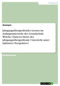 Jahrgangsübergreifendes Lernen im Anfangsunterricht der Grundschule. Welche Chancen bietet der jahrgangsübergreifende Unterricht unter inklusiver Perspektive? -  - E-Book