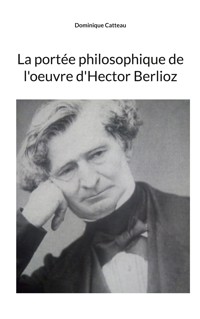 La portée philosophique de l'oeuvre d'Hector Berlioz - Dominique Catteau - E-Book