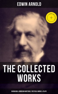 The Collected Works of Edwin Arnold: Buddhism & Hinduism Writings, Poetical Works & Plays - Edwin Arnold - E-Book