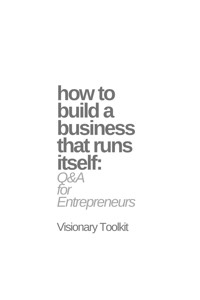 How to Build a Business That Runs Itself: Q&A for Entrepreneurs - Visionary Toolkit - E-Book