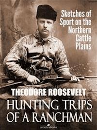 Hunting Trips of a Ranchman: Sketches of Sport on the Northern Cattle Plains - Theodore Roosevelt - E-Book