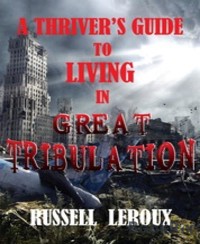 A Thriver's Guide To Living In Great Tribulation - Russell Leroux - kostenlos E-Book