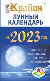Крайон. Лунный календарь 2023. Что и когда надо делать, чтобы жить счастливо - Тамара Шмидт - E-Book