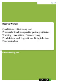Qualitätszertifizierung und Personalanforderungen für gerätegestütztes Training. Investition, Finanzierung, Produktion und Logistik am Beispiel eines Fitnessstudios - Desiree Woitzik - E-Book