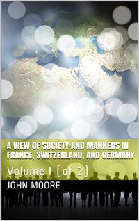 A View of Society and Manners in France, Switzerland, and Germany, Volume I (of 2) / With Anecdotes Relating to Some Eminent Characters - John W. Moore - E-Book