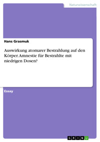 Auswirkung atomarer Bestrahlung auf den Körper. Amnestie für Bestrahlte mit niedrigen Dosen? - Hans Grasmuk - kostenlos E-Book