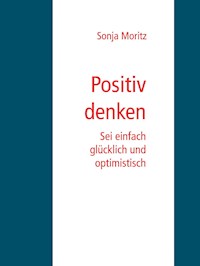 Positives Denken leicht gemacht - Sonja Moritz - E-Book