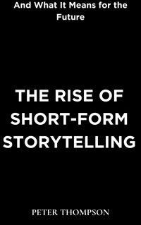 The Rise of Short-Form Storytelling and What It Means for the Future - Peter Thompson - E-Book