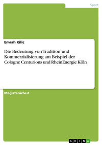 Die Bedeutung von Tradition und Kommerzialisierung am Beispiel der Cologne Centurions und RheinEnergie Köln - Emrah Kilic - E-Book