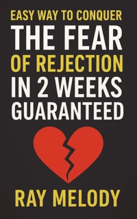 Easy Way To Conquer The Fear Of Rejection In 2 Weeks Guaranteed - Ray Melody - E-Book