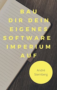 Bau dir dein eigenes Software Imperium auf - Andre Sternberg - E-Book