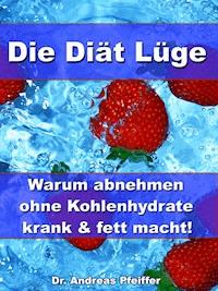 Die Diät Lüge – Warum abnehmen ohne Kohlenhydrate krank und fett macht! - Dr. Andreas Pfeiffer - E-Book