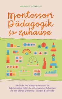 Montessori Pädagogik für zuhause: Wie Sie Ihr Kind achtsam erziehen und die Selbstständigkeit fördern für ein harmonisches Aufwachsen und eine optimale Entwicklung - für Babys & Kleinkinder - Marieke Lohfeld - E-Book + Hörbuch