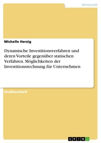 Dynamische Investitionsverfahren und deren Vorteile gegenüber statischen Verfahren. Möglichkeiten der Investitionsrechnung für Unternehmen - Michelle Herzig - E-Book