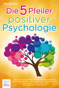 Die 5 Pfeiler positiver Psychologie: Wie Sie sich ab sofort von den Fesseln negativer Gedanken befreien, eiserne Resilienz trainieren und zu einem Leben voller Glück finden (inkl. Übungen & Workbook) - Mia Rubin - E-Book