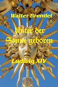 Unter der Sonne geboren - 1. Teil Der kleine König - Walter Brendel - E-Book