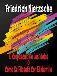 El Crepúsculo De Los Ídolos o Cómo Se Filosofa Con El Martillo - Friedrich Nietzsche - E-Book
