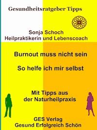 Burnout muss nicht sein - So helfe ich mir selbst - Mit Tipps aus der Naturheilpraxis - Sonja Schoch - E-Book