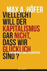 Vielleicht will der Kapitalismus gar nicht, dass wir glücklich sind? - Max A. Höfer - E-Book