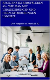 Resilienz im Berufsleben 50+: Wie man mit Veränderungen und Herausforderungen umgeht - Mirko Kukuk - E-Book