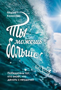 Ты можешь больше! Победитель тот, кто знает, что делать с неудачей - Мария Колосова - E-Book