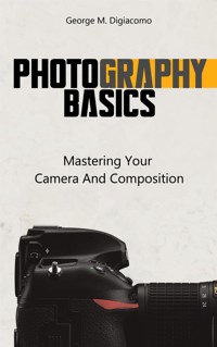 Photography Basics - Mastering Your Camera And Composition - George M. Digiacomo - E-Book