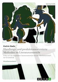 Handlungs- und produktionsorientierte Methoden im Literaturunterricht - Katrin Bade - E-Book