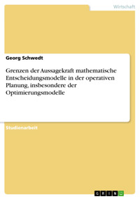Grenzen der Aussagekraft mathematische Entscheidungsmodelle in der operativen Planung, insbesondere der Optimierungsmodelle - Georg Schwedt - E-Book