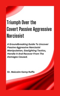 Triumph Over the Covert Passive Aggressive Narcissist - Dr. Malcolm Kemp Roffe - E-Book