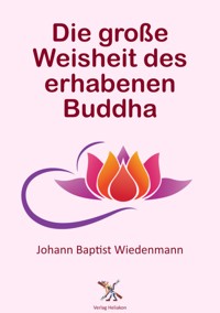 Die große Weisheit des erhabenen Buddha - Johann Baptist Wiedenmann - E-Book