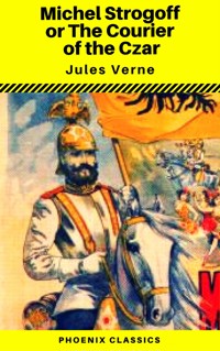 Michael Strogoff, or The Courier of the Czar (Phoenix Classics) - Jules Verne. - E-Book