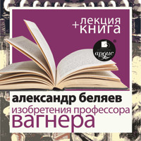 Изобретения профессора Вагнера + Лекция - Александр Беляев - Hörbuch