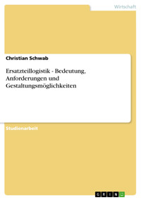 Ersatzteillogistik - Bedeutung, Anforderungen und Gestaltungsmöglichkeiten - Christian Schwab - E-Book