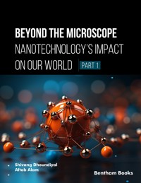Beyond the Microscope: Nanotechnology’s Impact on Our World (Part 1) - Authors: Shivang Dhoundiyal - E-Book